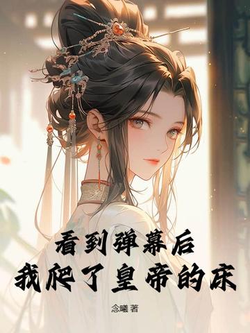 看到弹幕后，我爬了皇帝的床看到弹幕后，我爬了皇帝的床