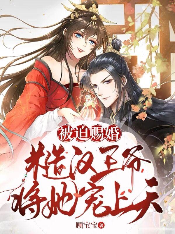 被迫赐婚，糙汉王爷将她宠上天被迫赐婚，糙汉王爷将她宠上天
