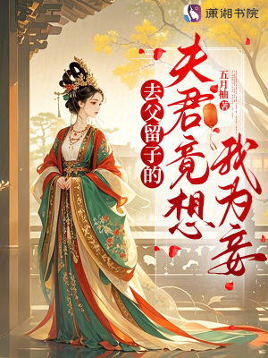 去父留子的夫君竟想我为妾去父留子的夫君竟想我为妾
