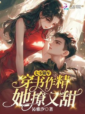 七零随军：穿书作精她撩又甜七零随军：穿书作精她撩又甜